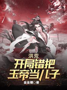 穿越洪荒成了玉帝的