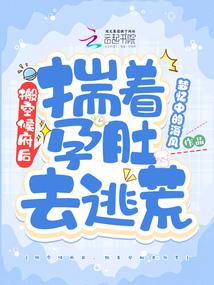 搬空侯府后揣着孕肚去逃荒凤九幽